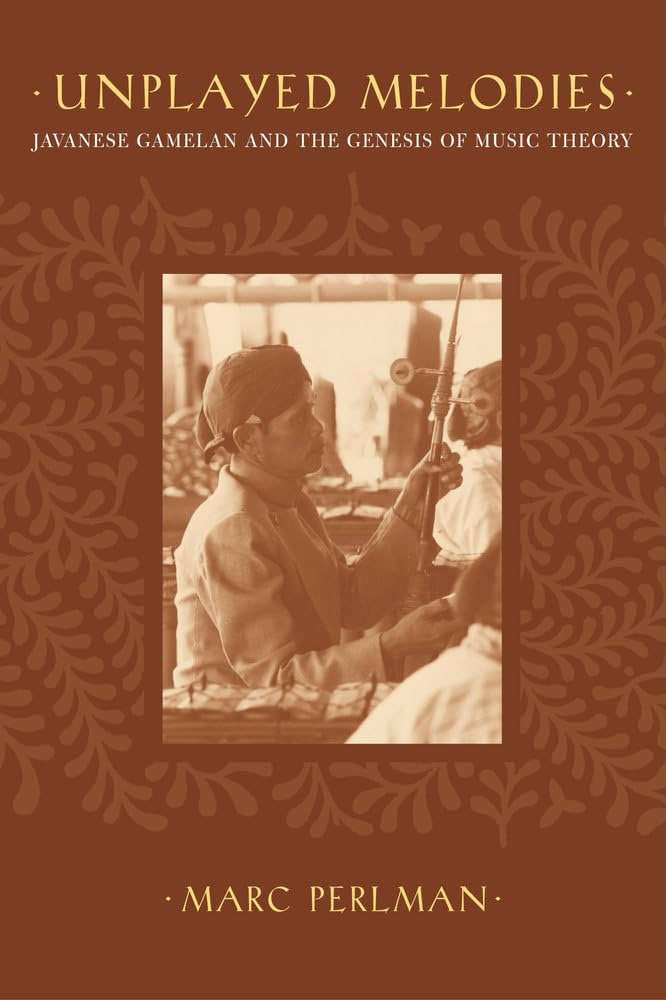 Unplayed Melodies: Javanese Gamelan and the Genesis of Music Theory